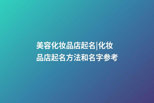 美容化妆品店起名|化妆品店起名方法和名字参考-第1张-店铺起名-玄机派